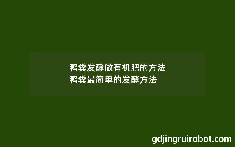 鸭粪发酵做有机肥的方法 鸭粪最简单的发酵方法