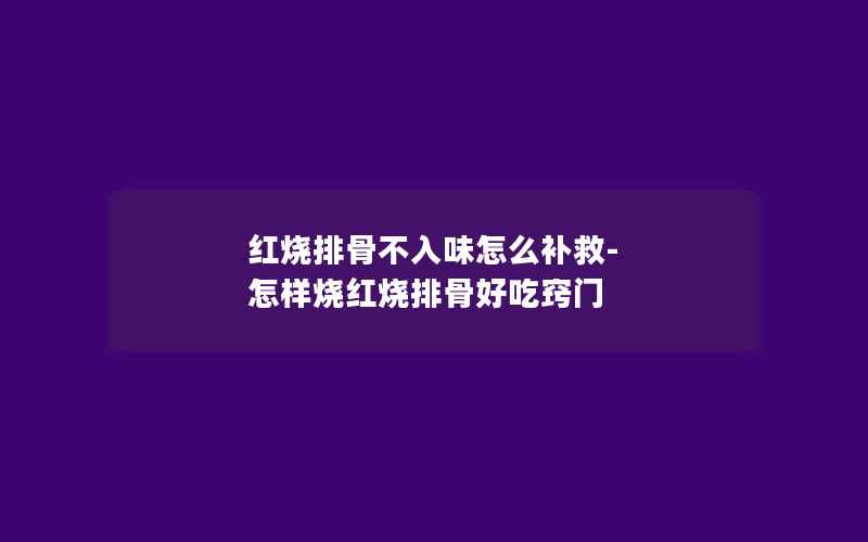 红烧排骨不入味怎么补救-怎样烧红烧排骨好吃窍门