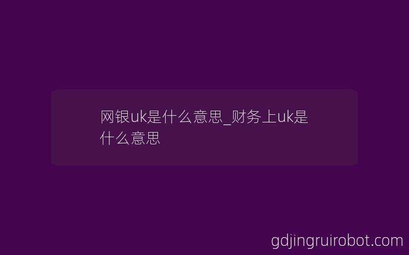 网银uk是什么意思_财务上uk是什么意思