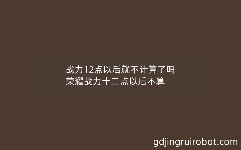 战力12点以后就不计算了吗 荣耀战力十二点以后不算