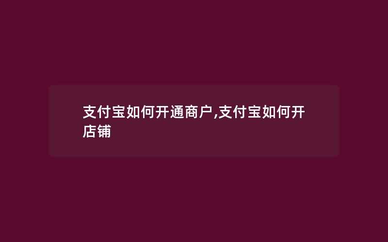 支付宝如何开通商户,支付宝如何开店铺