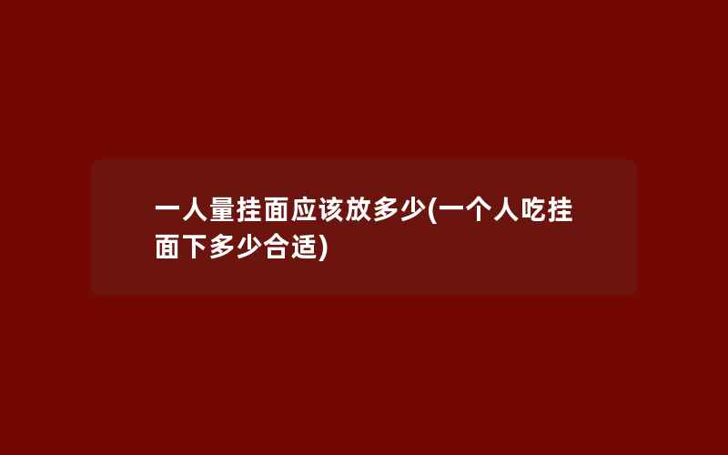 一人量挂面应该放多少(一个人吃挂面下多少合适)