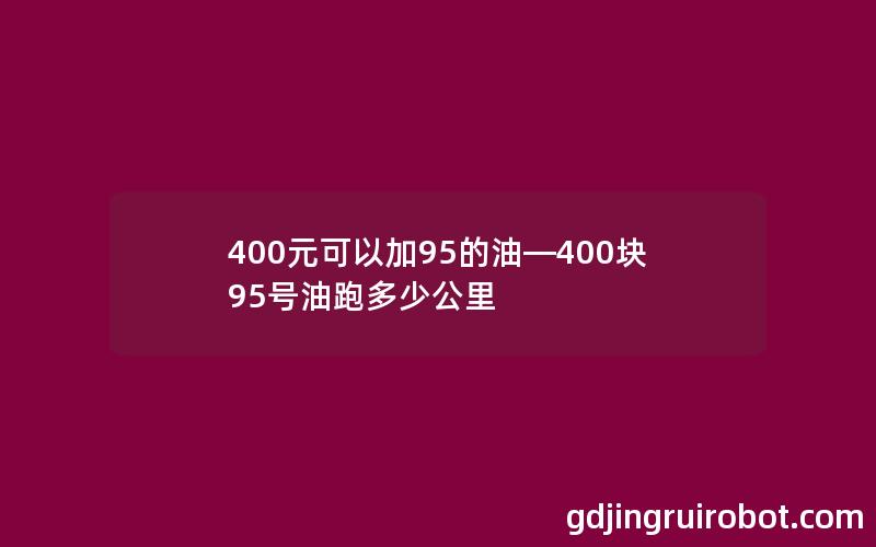 400元可以加95的油—400块95号油跑多少公里