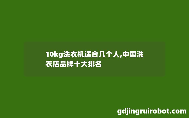 10kg洗衣机适合几个人,中国洗衣店品牌十大排名