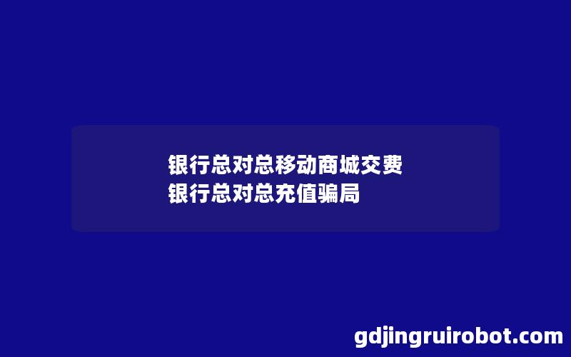 银行总对总移动商城交费 银行总对总充值骗局