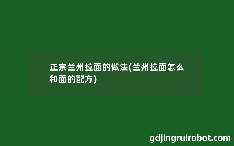 正宗兰州拉面的做法(兰州拉面怎么和面的配方)