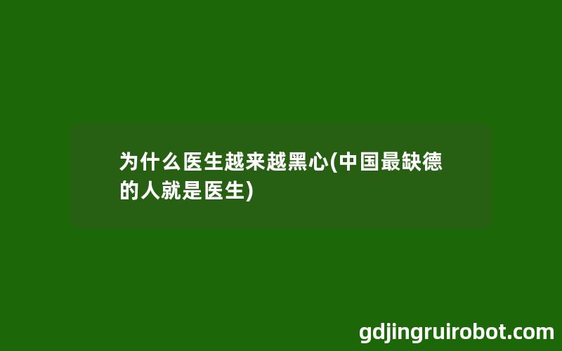 为什么医生越来越黑心(中国最缺德的人就是医生)