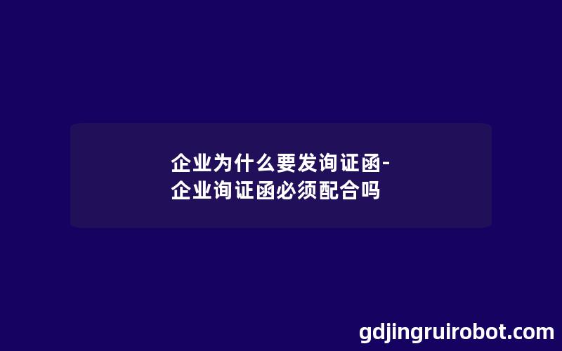 企业为什么要发询证函-企业询证函必须配合吗