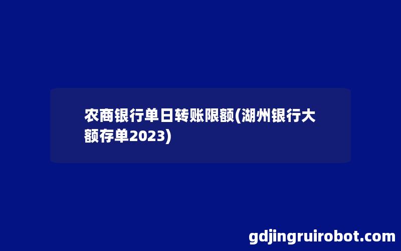 农商银行单日转账限额(湖州银行大额存单2023)