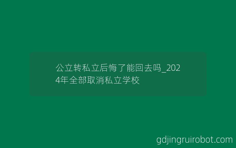 公立转私立后悔了能回去吗_2024年全部取消私立学校