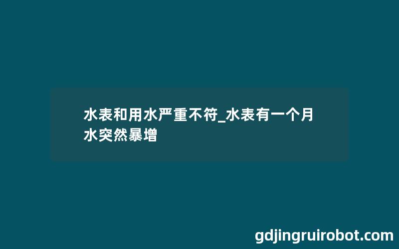 水表和用水严重不符_水表有一个月水突然暴增