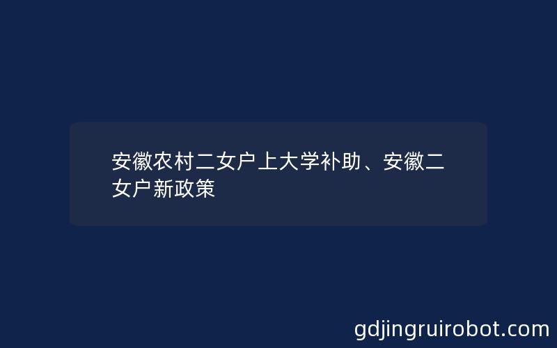 安徽农村二女户上大学补助、安徽二女户新政策