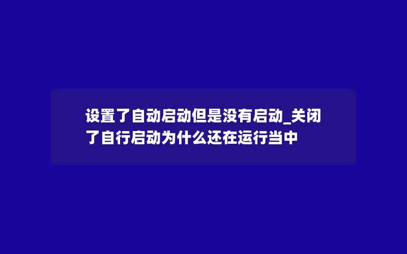 设置了自动启动但是没有启动_关闭了自行启动为什么还在运行当中