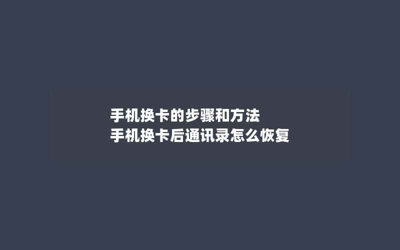 手机换卡的步骤和方法 手机换卡后通讯录怎么恢复