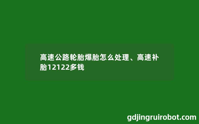 高速公路轮胎爆胎怎么处理、高速补胎12122多钱