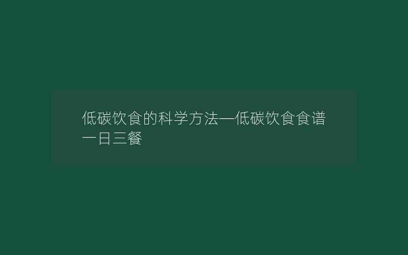 低碳饮食的科学方法—低碳饮食食谱一日三餐