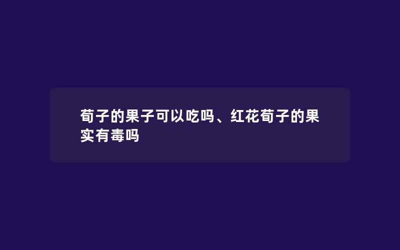 荀子的果子可以吃吗、红花荀子的果实有毒吗