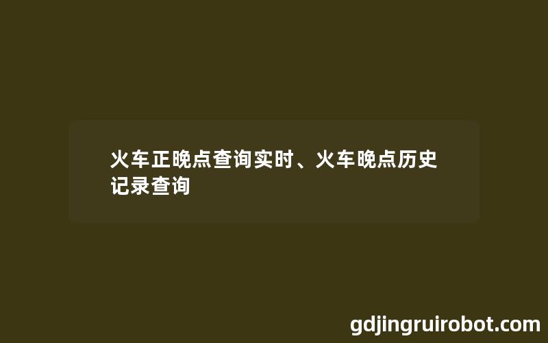 火车正晚点查询实时、火车晚点历史记录查询