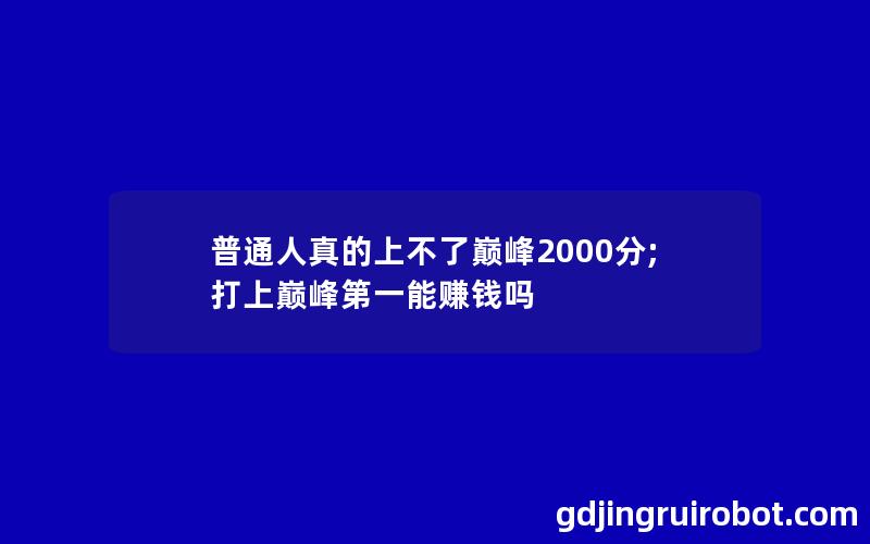 普通人真的上不了巅峰2000分;打上巅峰第一能赚钱吗