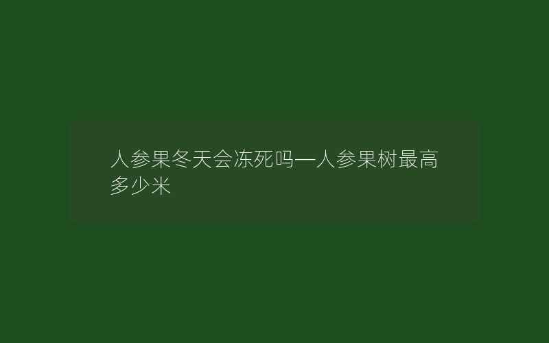 人参果冬天会冻死吗—人参果树最高多少米