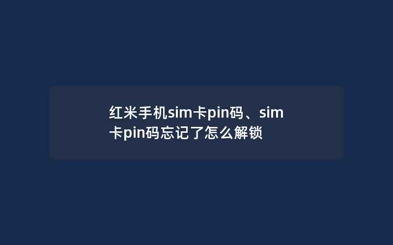 红米手机sim卡pin码、sim卡pin码忘记了怎么解锁