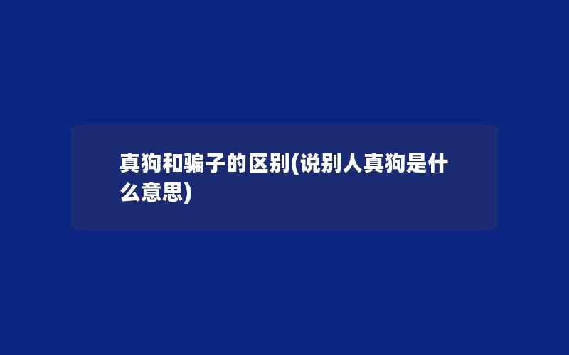 真狗和骗子的区别(说别人真狗是什么意思)