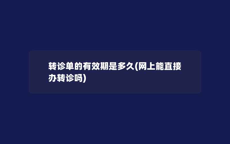 转诊单的有效期是多久(网上能直接办转诊吗)