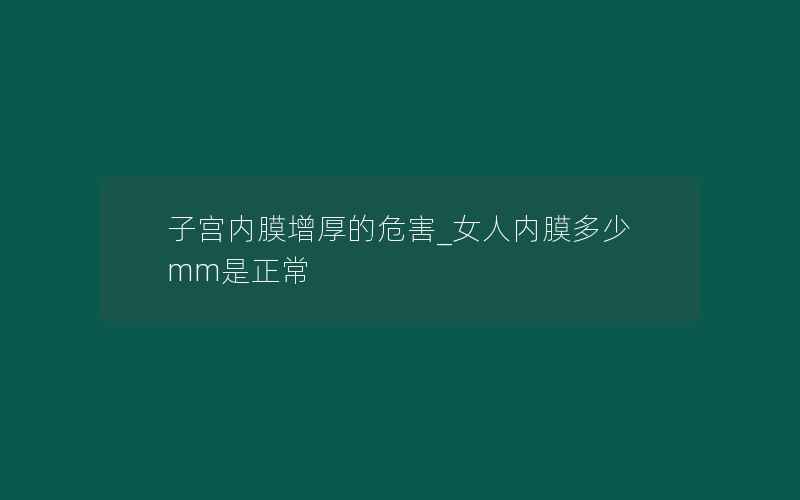 子宫内膜增厚的危害_女人内膜多少mm是正常