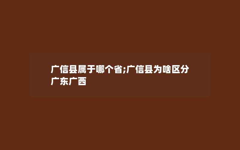 广信县属于哪个省;广信县为啥区分广东广西