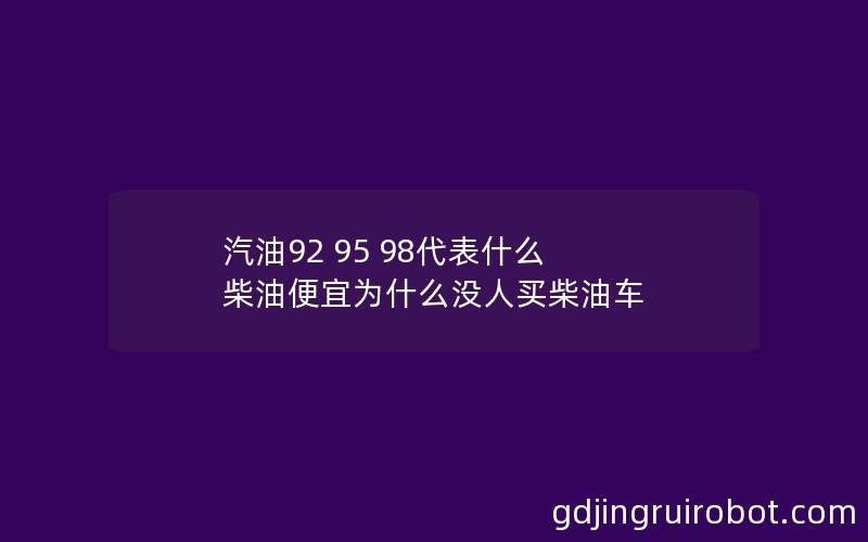 汽油92 95 98代表什么 柴油便宜为什么没人买柴油车