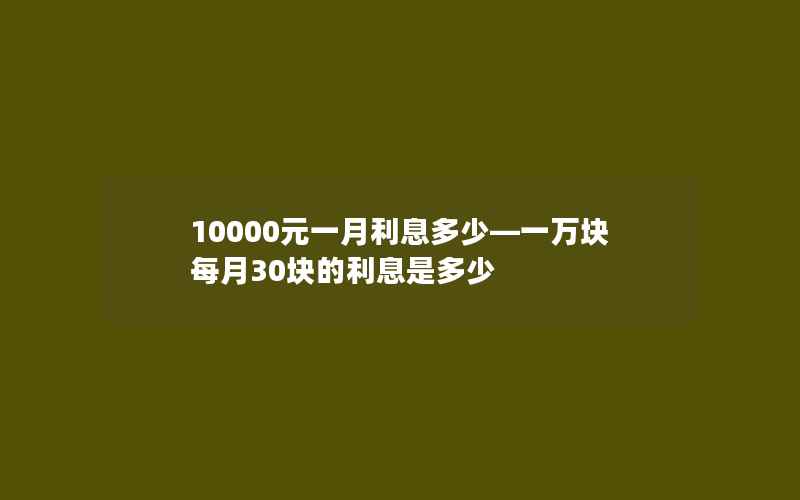 10000元一月利息多少—一万块每月30块的利息是多少