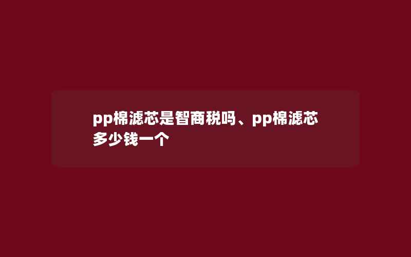 pp棉滤芯是智商税吗、pp棉滤芯多少钱一个