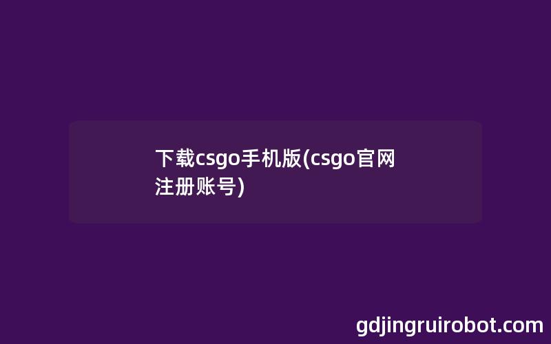 下载csgo手机版(csgo官网注册账号)