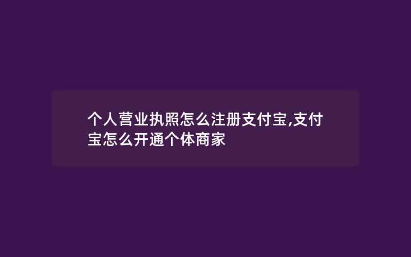 个人营业执照怎么注册支付宝,支付宝怎么开通个体商家