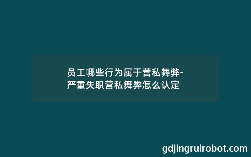 员工哪些行为属于营私舞弊-严重失职营私舞弊怎么认定