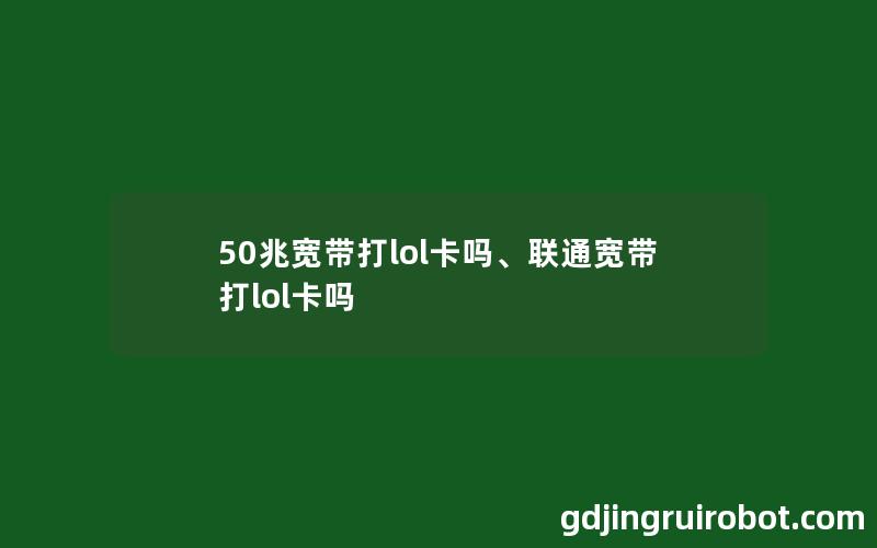 50兆宽带打lol卡吗、联通宽带打lol卡吗