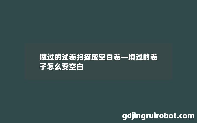 做过的试卷扫描成空白卷—填过的卷子怎么变空白