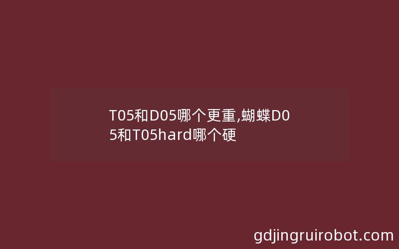 T05和D05哪个更重,蝴蝶D05和T05hard哪个硬