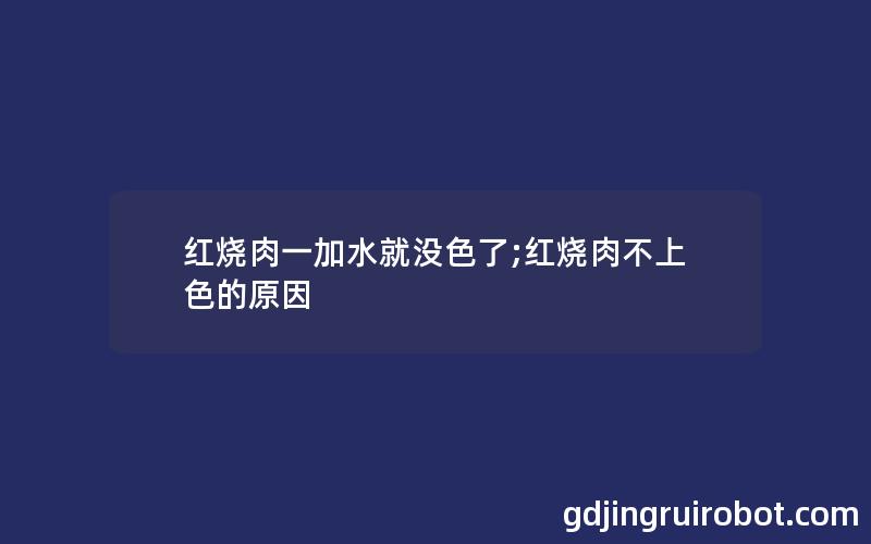 红烧肉一加水就没色了;红烧肉不上色的原因