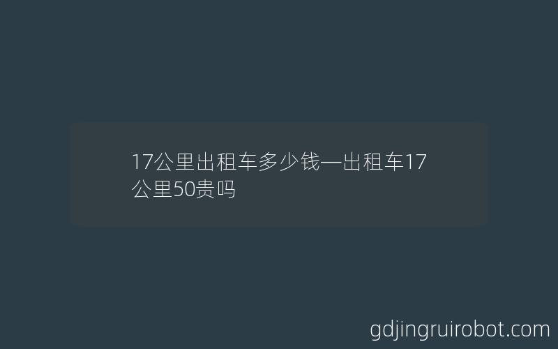 17公里出租车多少钱—出租车17公里50贵吗