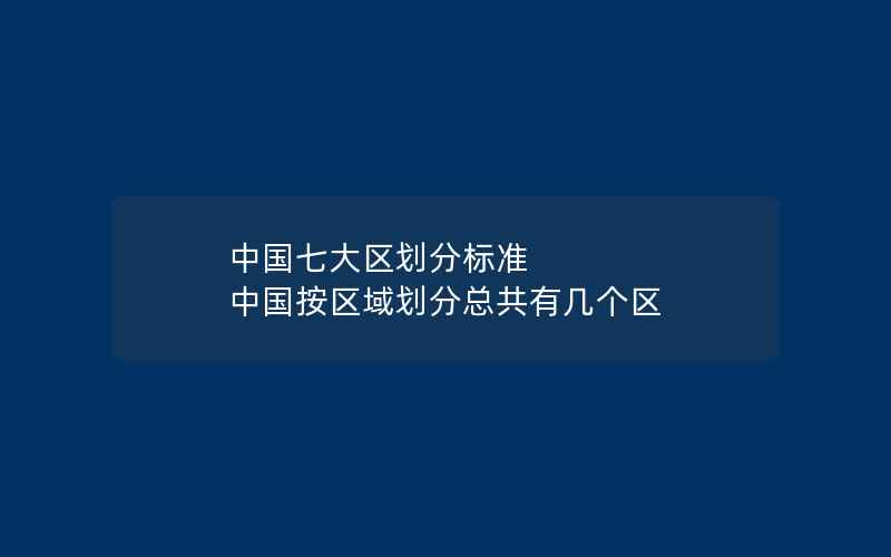 中国七大区划分标准 中国按区域划分总共有几个区