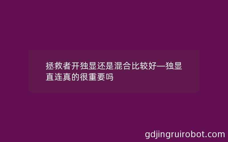 拯救者开独显还是混合比较好—独显直连真的很重要吗