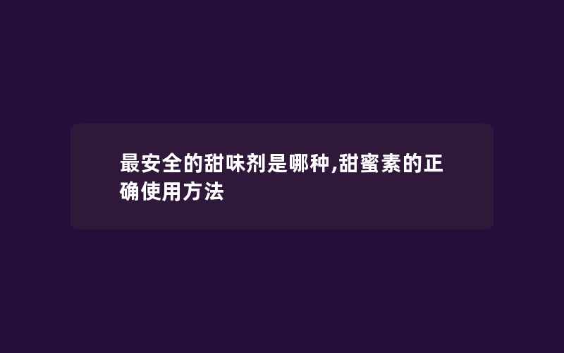 最安全的甜味剂是哪种,甜蜜素的正确使用方法