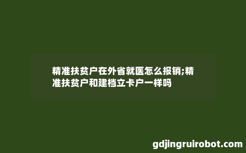 精准扶贫户在外省就医怎么报销;精准扶贫户和建档立卡户一样吗