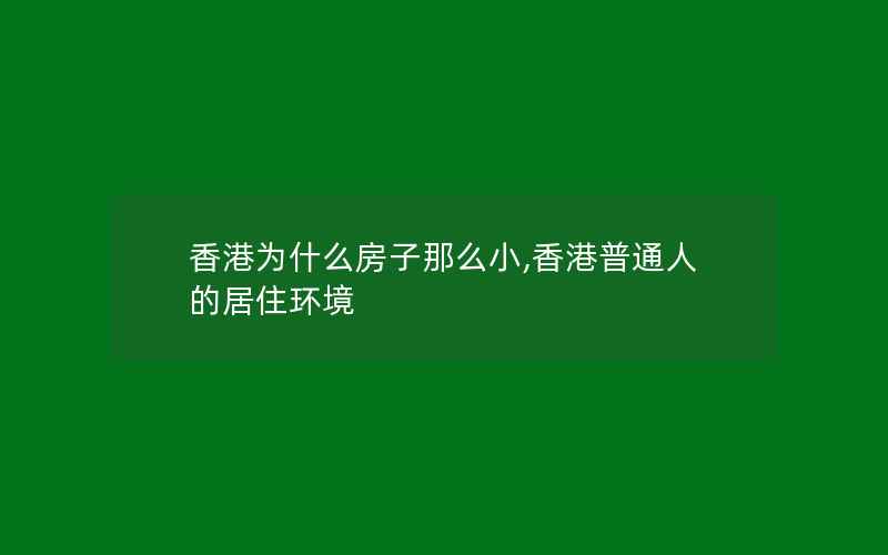 香港为什么房子那么小,香港普通人的居住环境