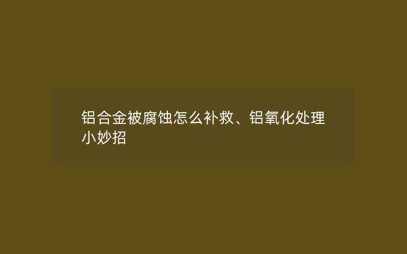 铝合金被腐蚀怎么补救、铝氧化处理小妙招