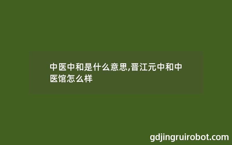 中医中和是什么意思,晋江元中和中医馆怎么样