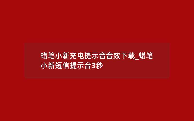 蜡笔小新充电提示音音效下载_蜡笔小新短信提示音3秒