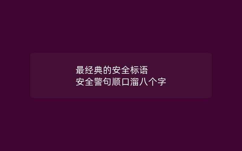 最经典的安全标语 安全警句顺口溜八个字