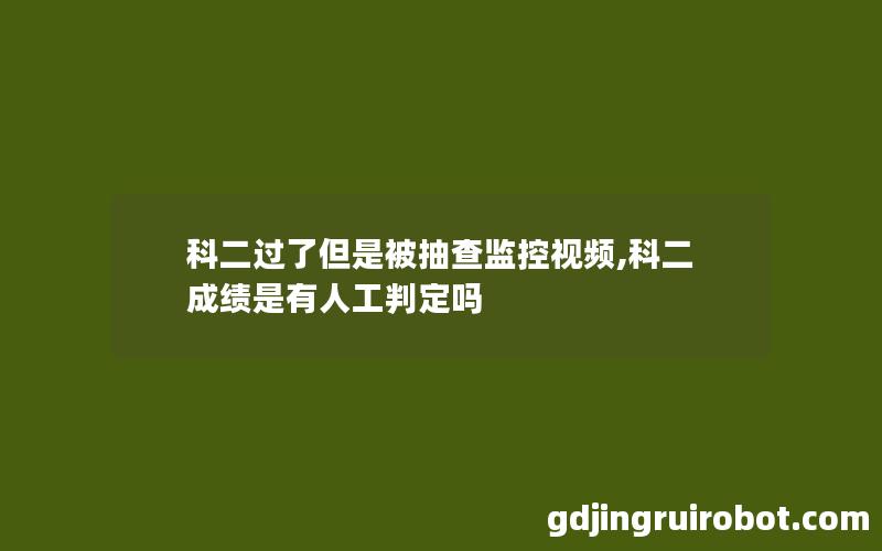 科二过了但是被抽查监控视频,科二成绩是有人工判定吗